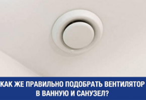 Как правильно выбрать вытяжной вентилятор в ванную и санузел