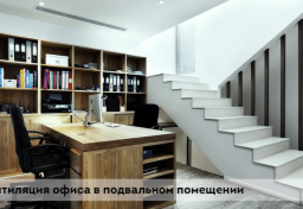 Наборная система вентиляции в полуподвальном офисе 50 м2