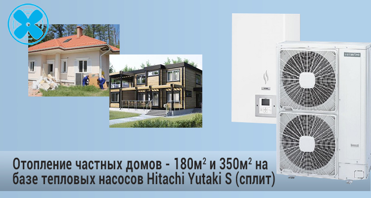 Отопление частных домов - 180м2 И 350м2 на базе тепловых насосов HITACHI YUTAKI S (сплит)